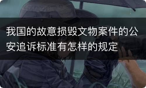 我国的故意损毁文物案件的公安追诉标准有怎样的规定