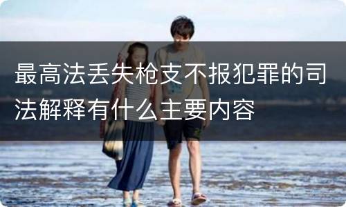 最高法丢失枪支不报犯罪的司法解释有什么主要内容