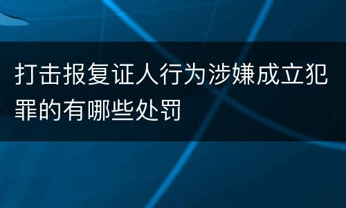 打击报复证人行为涉嫌成立犯罪的有哪些处罚