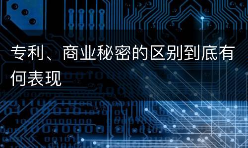 专利、商业秘密的区别到底有何表现