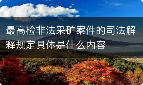 最高检非法采矿案件的司法解释规定具体是什么内容