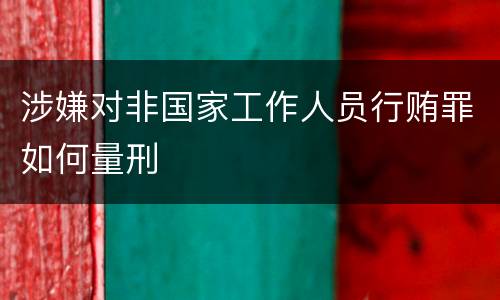 涉嫌对非国家工作人员行贿罪如何量刑