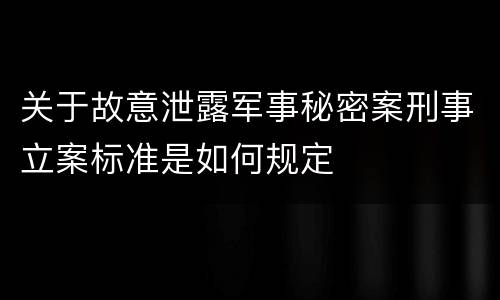 关于故意泄露军事秘密案刑事立案标准是如何规定