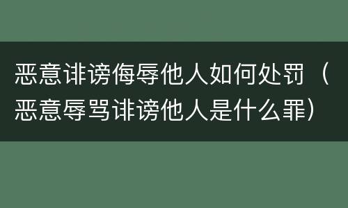 恶意诽谤侮辱他人如何处罚（恶意辱骂诽谤他人是什么罪）