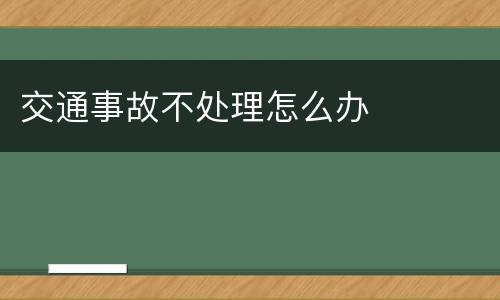 交通事故不处理怎么办