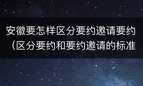 安徽要怎样区分要约邀请要约（区分要约和要约邀请的标准）