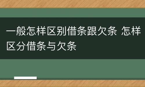一般怎样区别借条跟欠条 怎样区分借条与欠条