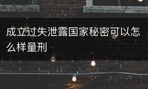 成立过失泄露国家秘密可以怎么样量刑