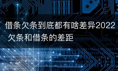 借条欠条到底都有啥差异2022 欠条和借条的差距