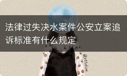 法律过失决水案件公安立案追诉标准有什么规定
