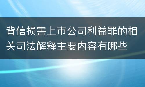 背信损害上市公司利益罪的相关司法解释主要内容有哪些