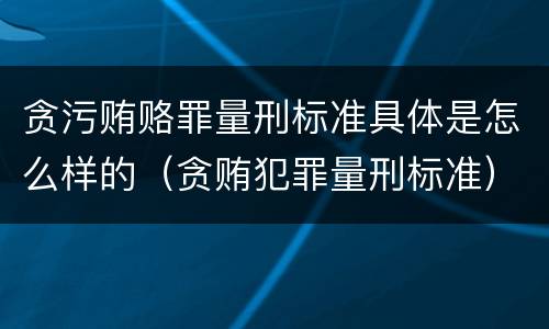 贪污贿赂罪量刑标准具体是怎么样的（贪贿犯罪量刑标准）