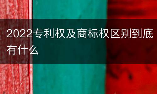 2022专利权及商标权区别到底有什么