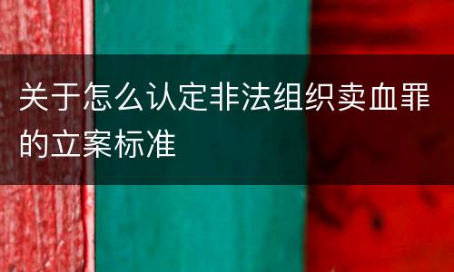 关于怎么认定非法组织卖血罪的立案标准