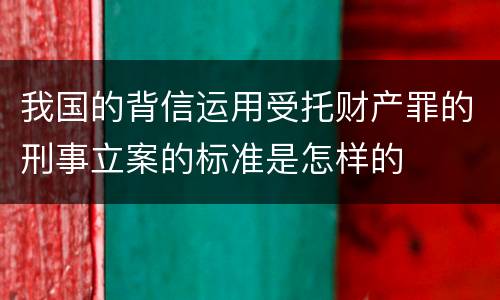 我国的背信运用受托财产罪的刑事立案的标准是怎样的