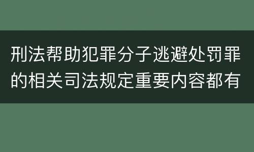 刑法帮助犯罪分子逃避处罚罪的相关司法规定重要内容都有哪些