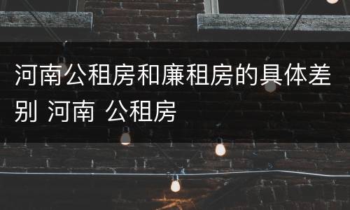河南公租房和廉租房的具体差别 河南 公租房