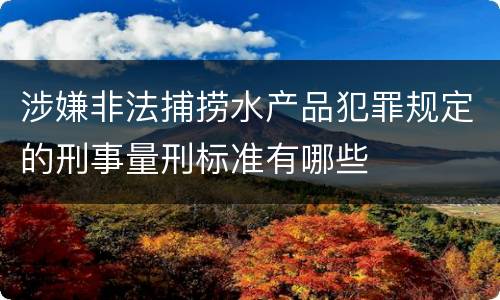 涉嫌非法捕捞水产品犯罪规定的刑事量刑标准有哪些