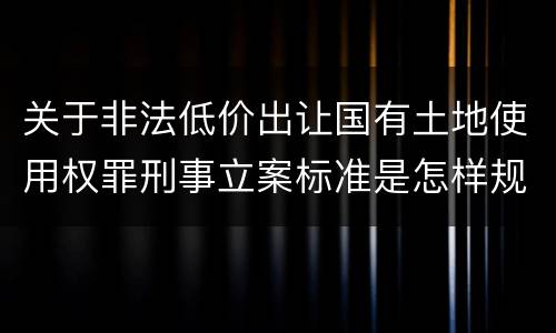 关于非法低价出让国有土地使用权罪刑事立案标准是怎样规定