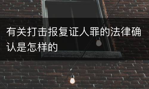 有关打击报复证人罪的法律确认是怎样的