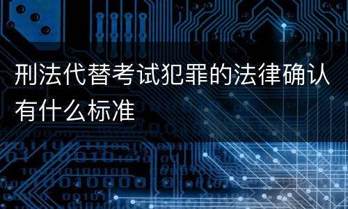 刑法代替考试犯罪的法律确认有什么标准