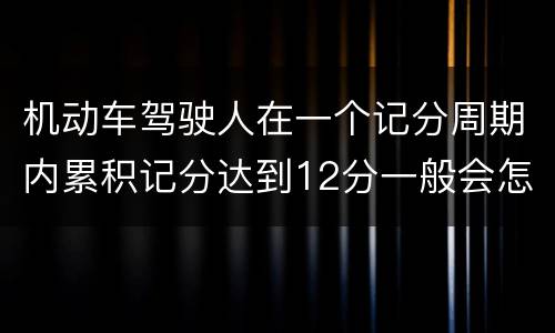 机动车驾驶人在一个记分周期内累积记分达到12分一般会怎么样
