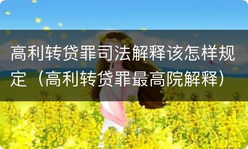 高利转贷罪司法解释该怎样规定（高利转贷罪最高院解释）