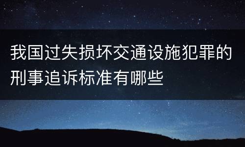 我国过失损坏交通设施犯罪的刑事追诉标准有哪些