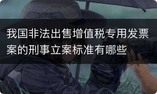 我国非法出售增值税专用发票案的刑事立案标准有哪些