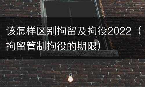 该怎样区别拘留及拘役2022（拘留管制拘役的期限）