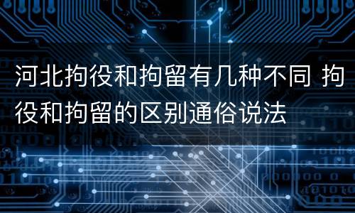 河北拘役和拘留有几种不同 拘役和拘留的区别通俗说法