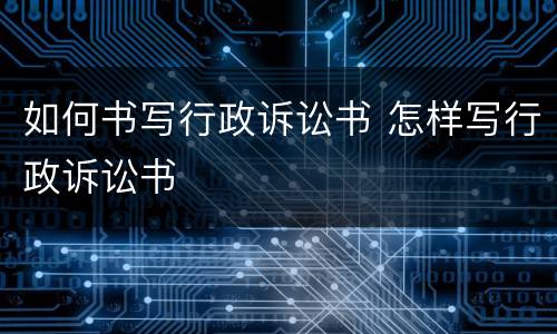 如何书写行政诉讼书 怎样写行政诉讼书