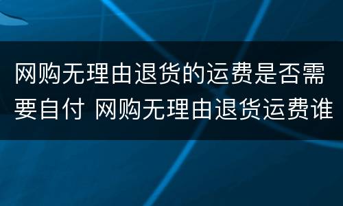 网购无理由退货的运费是否需要自付 网购无理由退货运费谁承担
