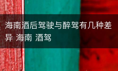 海南酒后驾驶与醉驾有几种差异 海南 酒驾