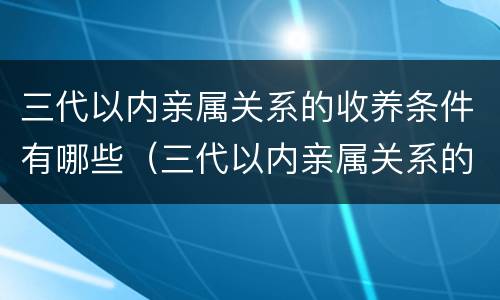 三代以内亲属关系的收养条件有哪些（三代以内亲属关系的收养条件有哪些规定）