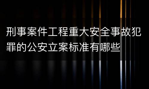 刑事案件工程重大安全事故犯罪的公安立案标准有哪些