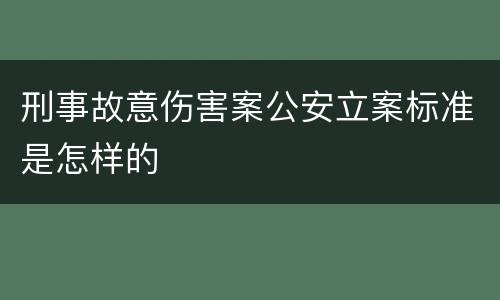 刑事故意伤害案公安立案标准是怎样的