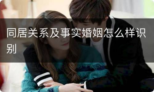同居关系及事实婚姻怎么样识别