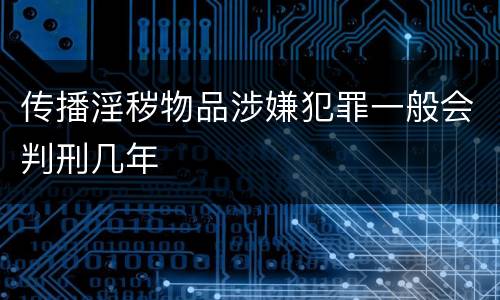 传播淫秽物品涉嫌犯罪一般会判刑几年