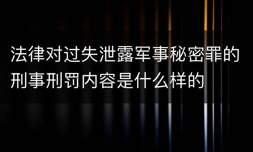 法律对过失泄露军事秘密罪的刑事刑罚内容是什么样的
