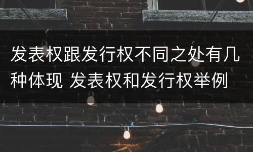 发表权跟发行权不同之处有几种体现 发表权和发行权举例