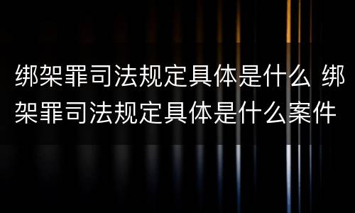 绑架罪司法规定具体是什么 绑架罪司法规定具体是什么案件