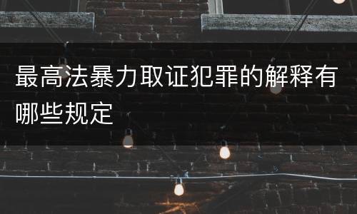 最高法暴力取证犯罪的解释有哪些规定