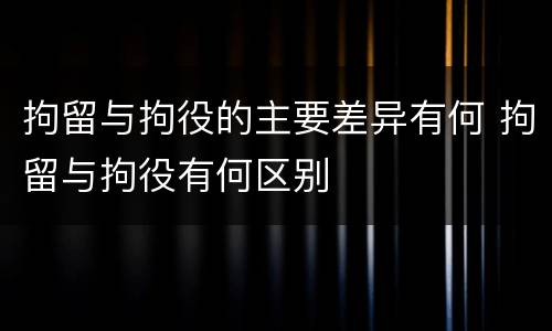 拘留与拘役的主要差异有何 拘留与拘役有何区别