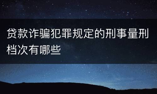 贷款诈骗犯罪规定的刑事量刑档次有哪些