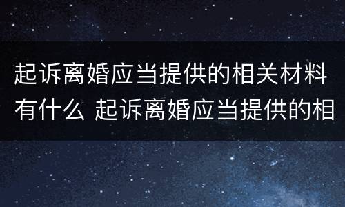 起诉离婚应当提供的相关材料有什么 起诉离婚应当提供的相关材料有什么用