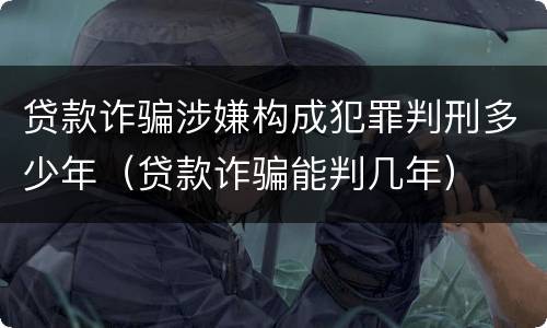 贷款诈骗涉嫌构成犯罪判刑多少年（贷款诈骗能判几年）