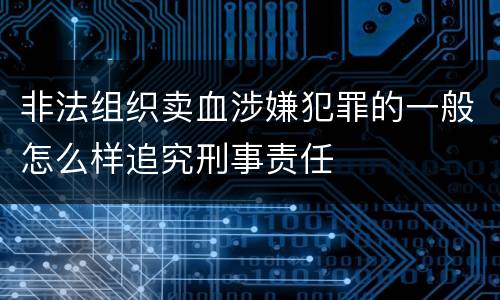 非法组织卖血涉嫌犯罪的一般怎么样追究刑事责任