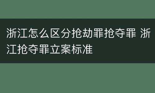 浙江怎么区分抢劫罪抢夺罪 浙江抢夺罪立案标准
