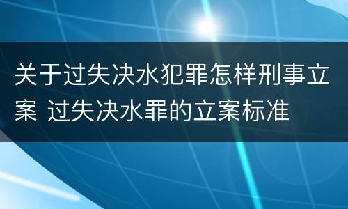 关于过失决水犯罪怎样刑事立案 过失决水罪的立案标准